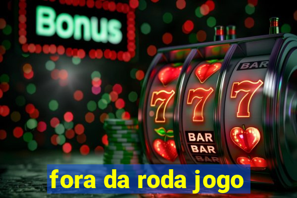 fora da roda jogo